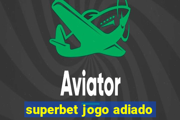 superbet jogo adiado